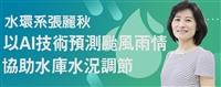 張麗秋以AI技術預測颱風雨情 協助水庫水況調節